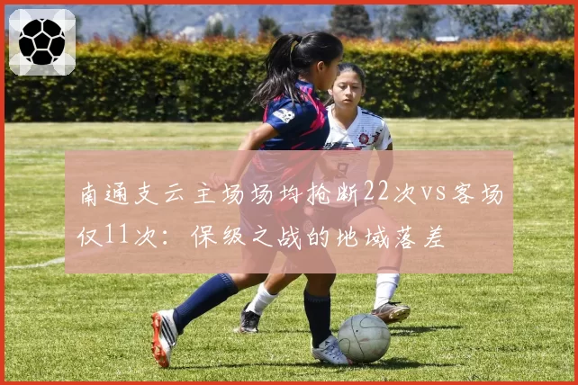 南通支云主场场均抢断22次vs客场仅11次:保级之战的地域落差