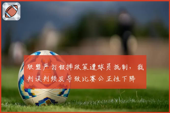联盟严打假摔政策遭球员抵制，裁判误判频发导致比赛公正性下降