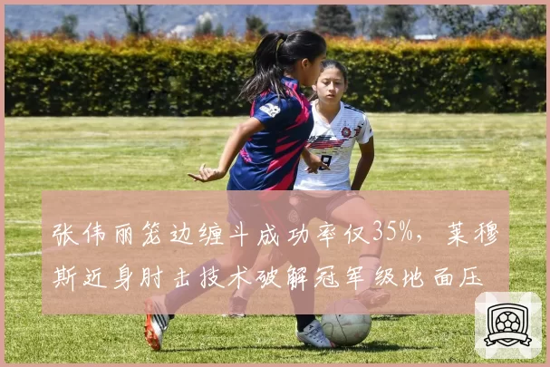 张伟丽笼边缠斗成功率仅35%，莱穆斯近身肘击技术破解冠军级地面压制