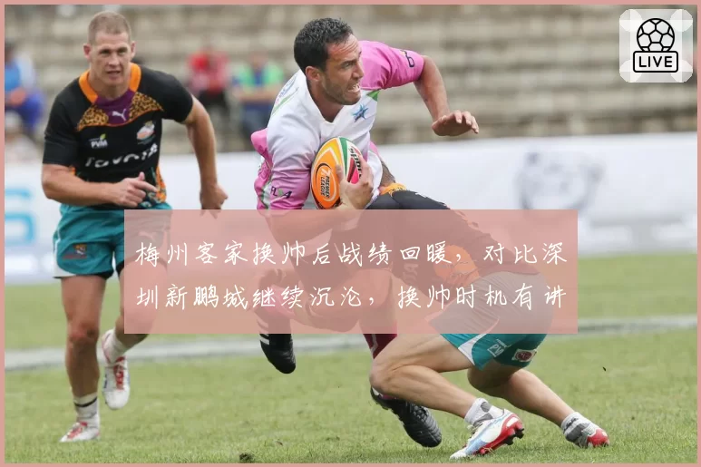 梅州客家换帅后战绩回暖，对比深圳新鹏城继续沉沦，换帅时机有讲究