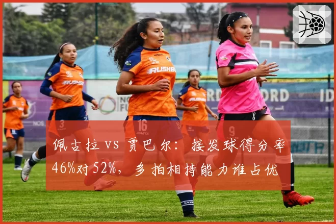 佩古拉 vs 贾巴尔:接发球得分率46%对52%,多拍相持能力谁占优