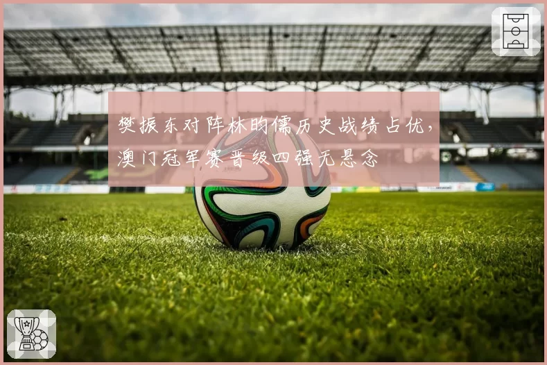 樊振东对阵林昀儒历史战绩占优，澳门冠军赛晋级四强无悬念