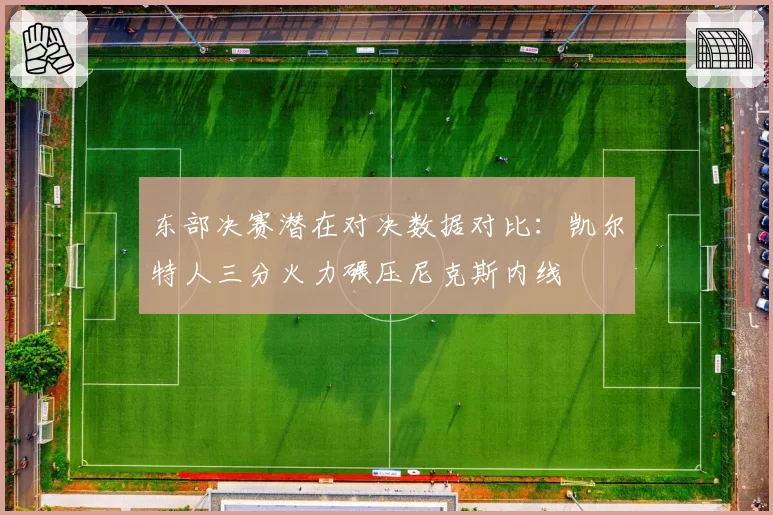 东部决赛潜在对决数据对比：凯尔特人三分火力碾压尼克斯内线