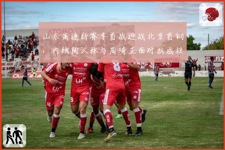 山东高速新赛季首战迎战北京首钢，内线陶汉林与周琦正面对抗成核心看点__br_