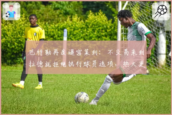 巴特勒再度逼宫莱利：不交易来利拉德就拒绝执行球员选项，热火更衣室暗流涌动