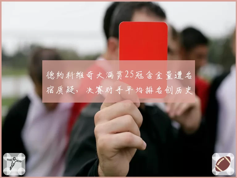 德约科维奇大满贯25冠含金量遭名宿质疑，决赛对手平均排名创历史最低