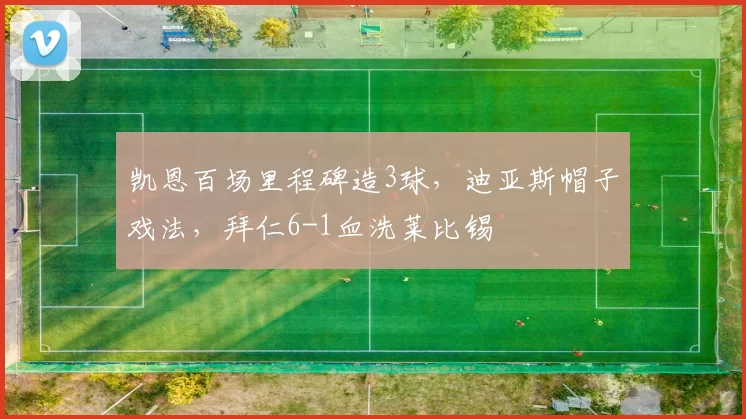 凯恩百场里程碑造3球，迪亚斯帽子戏法，拜仁6-1血洗莱比锡