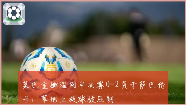 莱巴金娜温网半决赛0-2负于萨巴伦卡，草地上旋球被压制