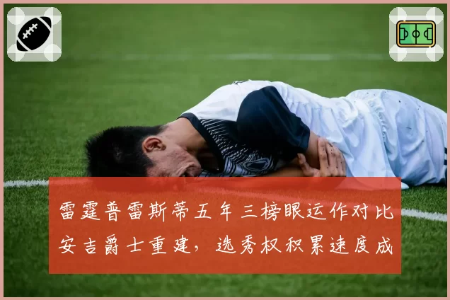 雷霆普雷斯蒂五年三榜眼运作对比安吉爵士重建，选秀权积累速度成两极分化
