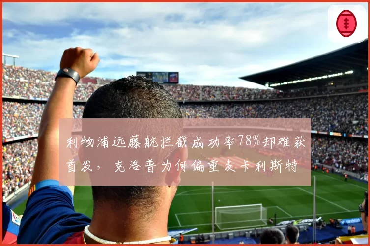 利物浦远藤航拦截成功率78%却难获首发，克洛普为何偏重麦卡利斯特？