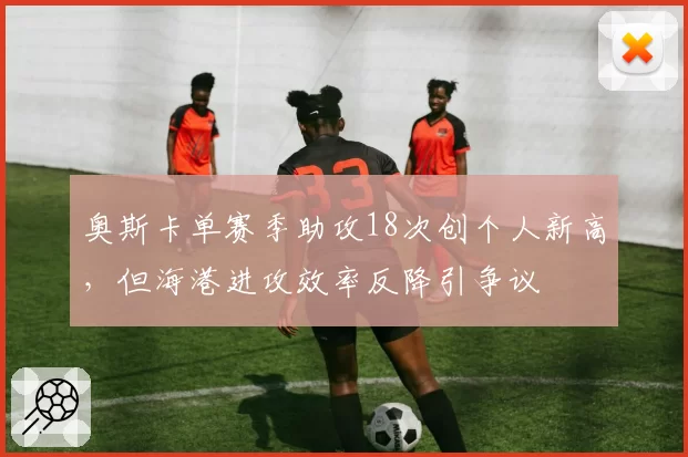 奥斯卡单赛季助攻18次创个人新高，但海港进攻效率反降引争议